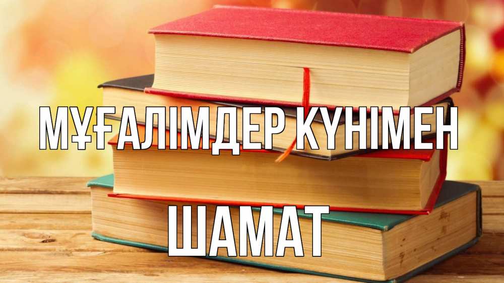 Күн сайын ашық хат с именем, ШАМАТ Мұғалімдер күнімен с днем учителя Онлайн тегін жүктеп алу тілектері бар керемет карта 
