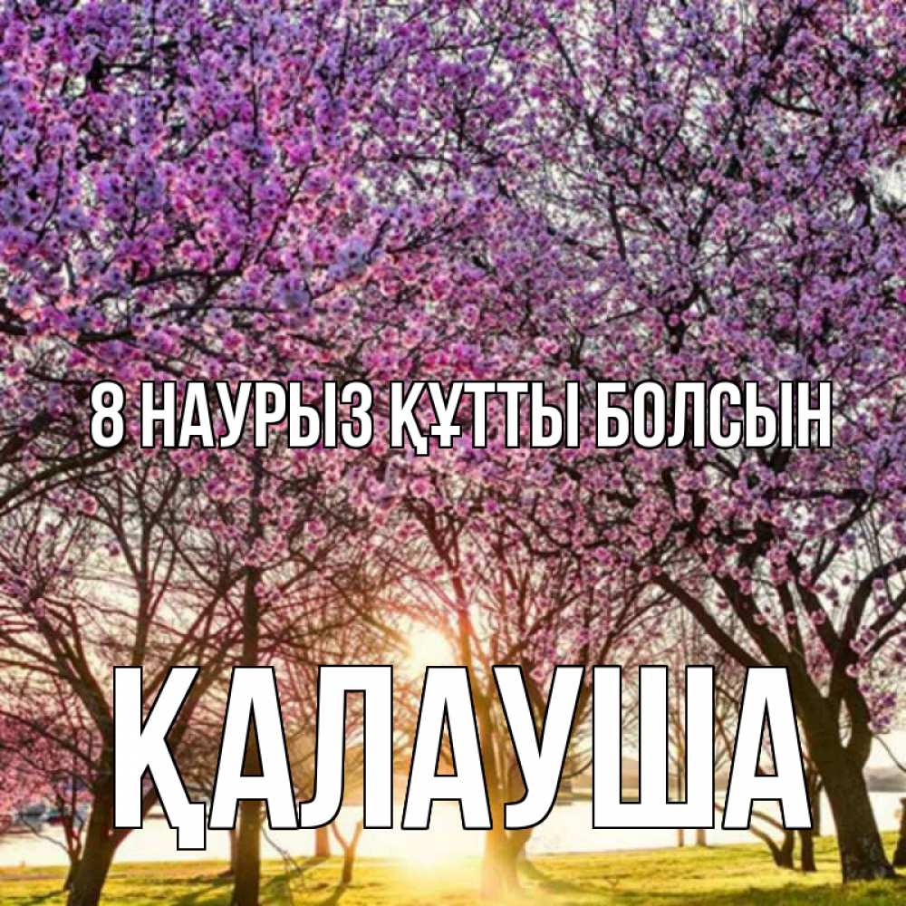 Күн сайын ашық хат с именем, Қалауша 8 наурыз құтты болсын международный женский день Онлайн тегін жүктеп алу тілектері бар керемет карта 