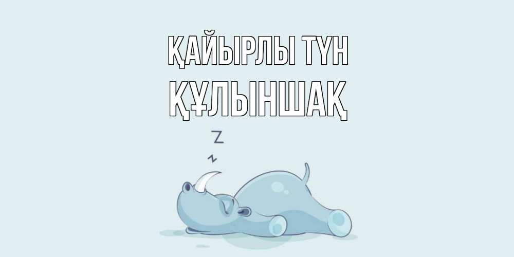 Күн сайын ашық хат с именем, ҚҰЛЫНШАҚ Қайырлы түн сладких снов с носорогом Онлайн тегін жүктеп алу тілектері бар керемет карта 