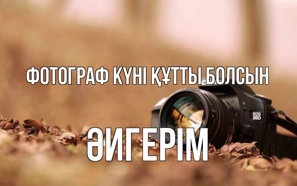 Күн сайын ашық хат с именем, ӘИГЕРІМ Фотограф күні құтты болсын с днем фотографа Онлайн тегін жүктеп алу тілектері бар керемет карта 