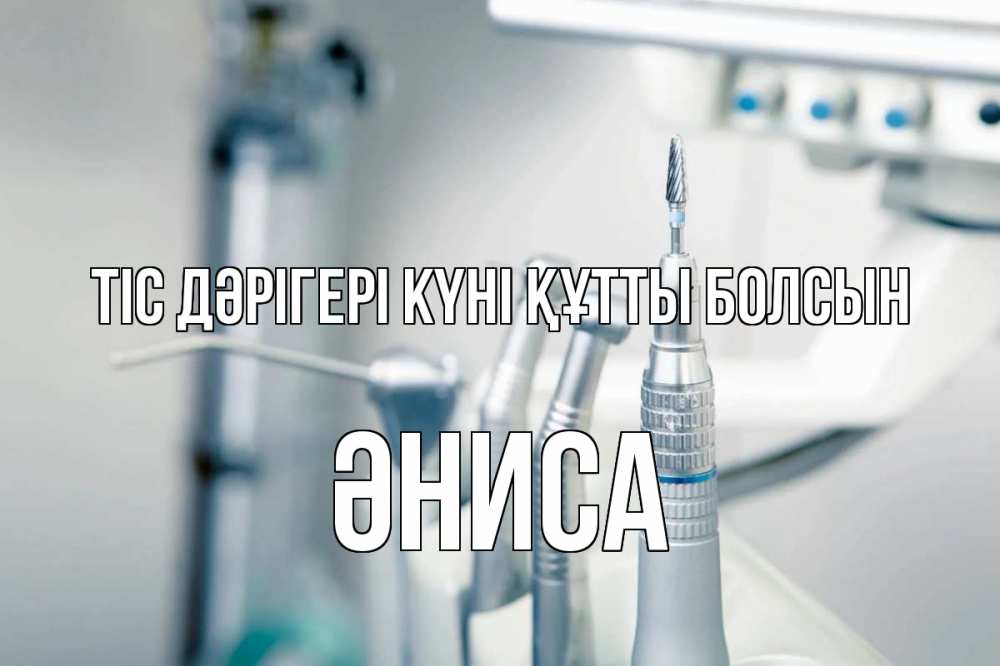 Күн сайын ашық хат с именем, ӘНИСА Тіс дәрігері күні құтты болсын с днем стоматолога  1 Онлайн тегін жүктеп алу тілектері бар керемет карта 