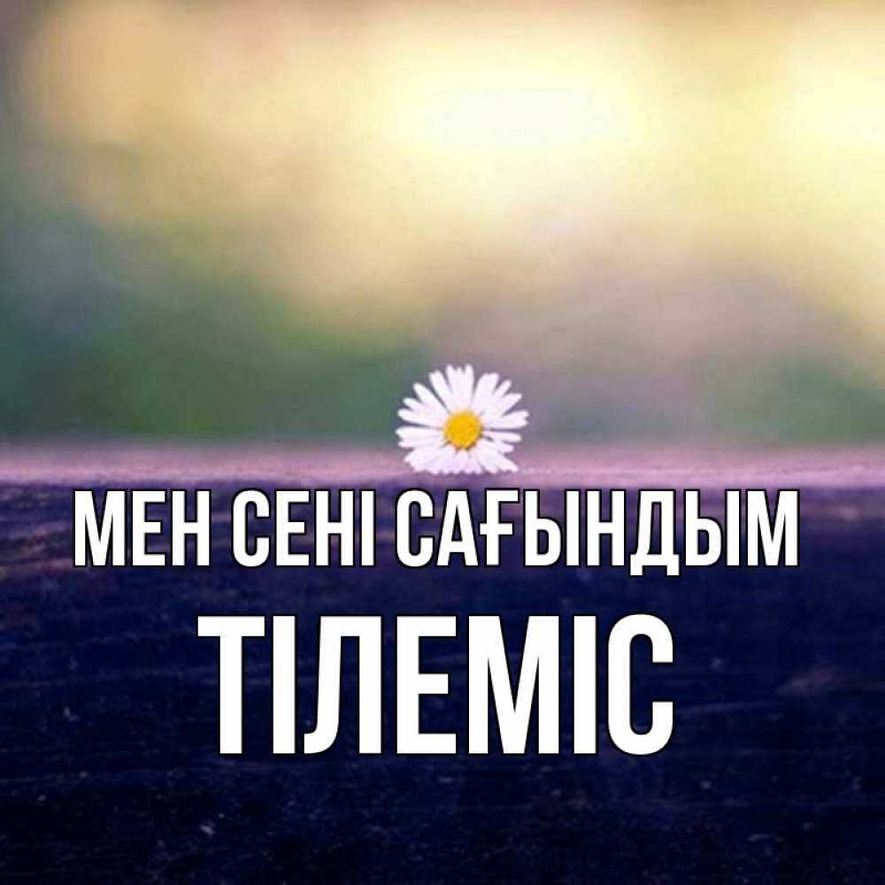Күн сайын ашық хат с именем, ТІЛЕМІС Мен сені сағындым приходи в гости Онлайн тегін жүктеп алу тілектері бар керемет карта 