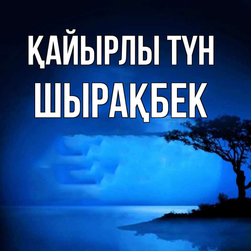 Күн сайын ашық хат с именем, ШЫРАҚБЕК Қайырлы түн ночное побережье Онлайн тегін жүктеп алу тілектері бар керемет карта 