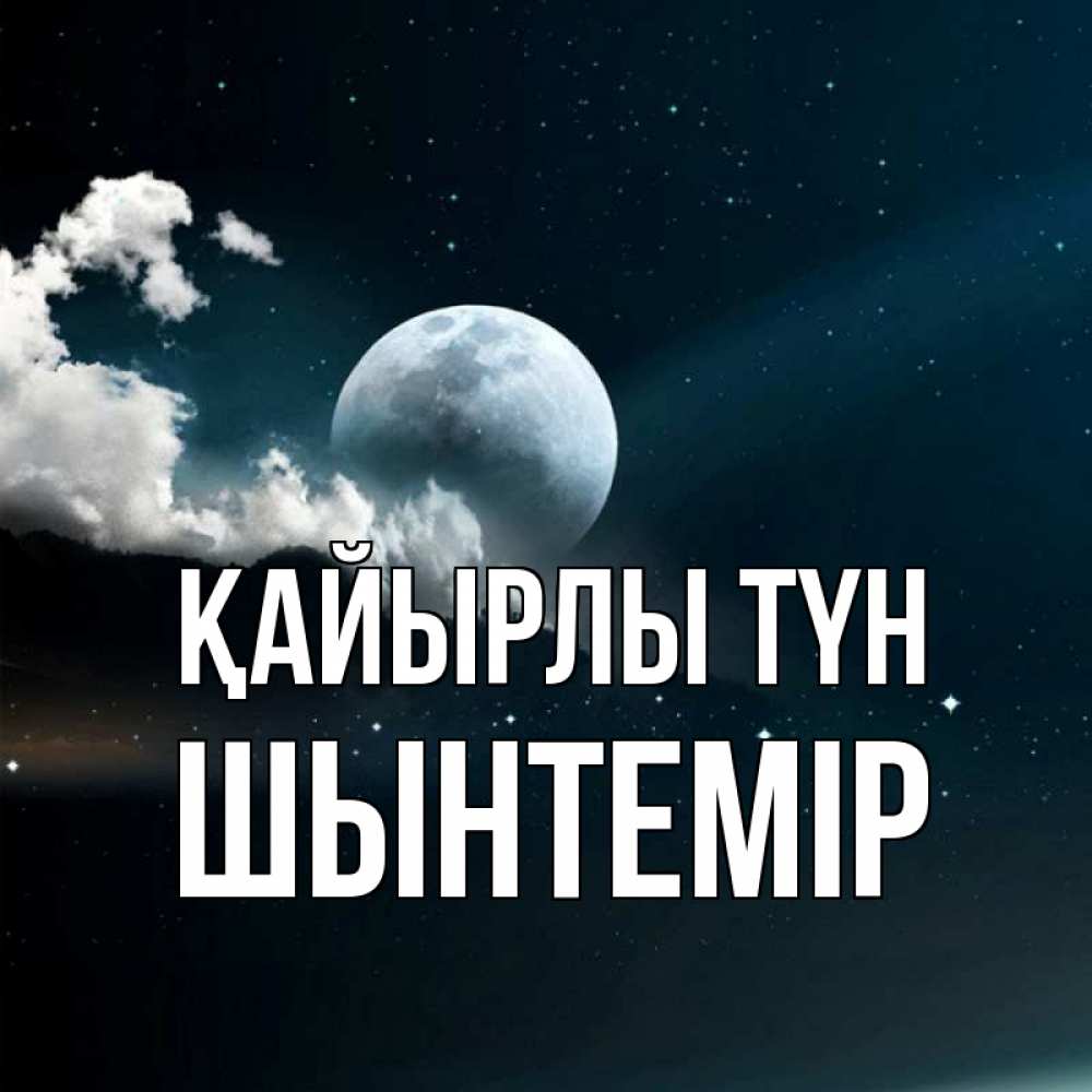 Күн сайын ашық хат с именем, ШЫНТЕМІР Қайырлы түн облака в лунном свете Онлайн тегін жүктеп алу тілектері бар керемет карта 