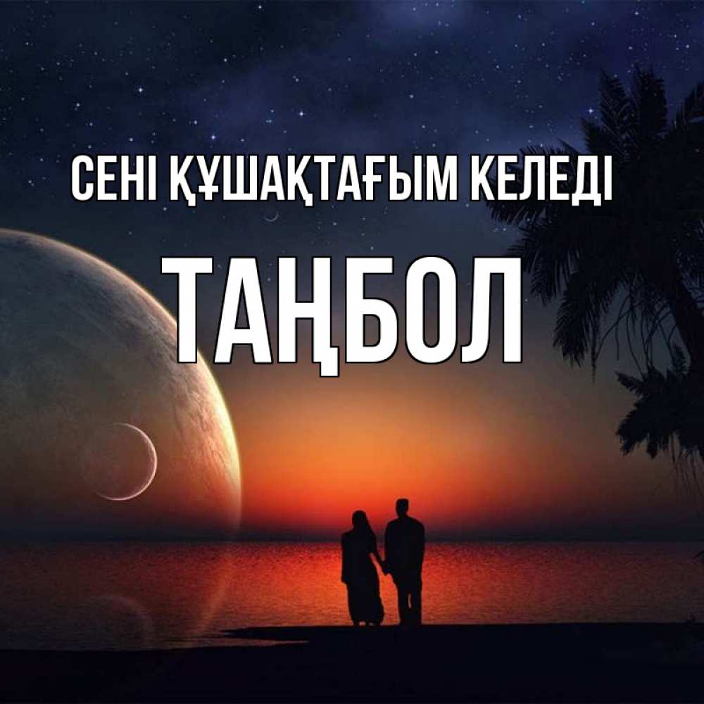 Күн сайын ашық хат с именем, ТАҢБОЛ сені құшақтағым келеді восход спутников Онлайн тегін жүктеп алу тілектері бар керемет карта 