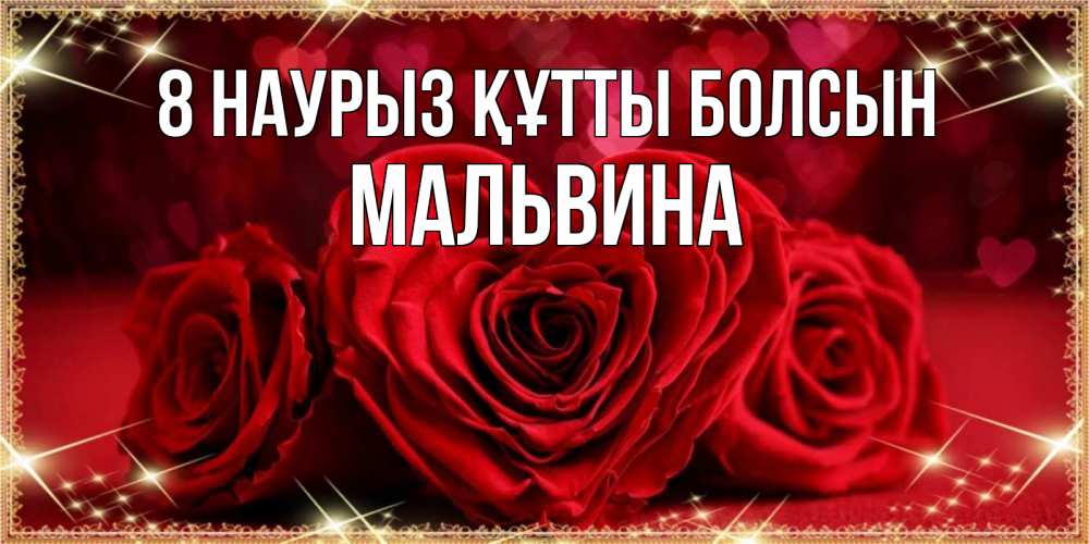 Күн сайын ашық хат с именем, Мальвина 8 наурыз құтты болсын три красные розы Онлайн тегін жүктеп алу тілектері бар керемет карта 