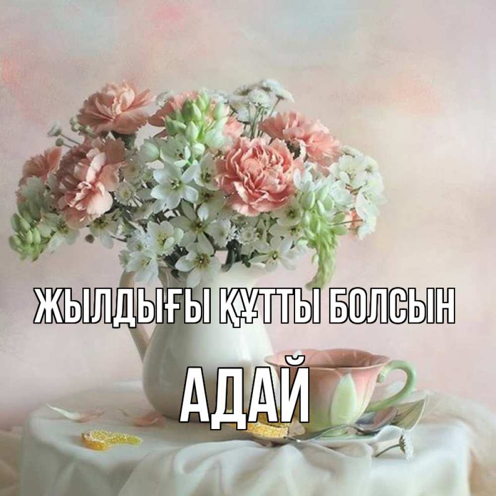 Күн сайын ашық хат с именем, Адай Жылдығы құтты болсын с цветами Онлайн тегін жүктеп алу тілектері бар керемет карта 