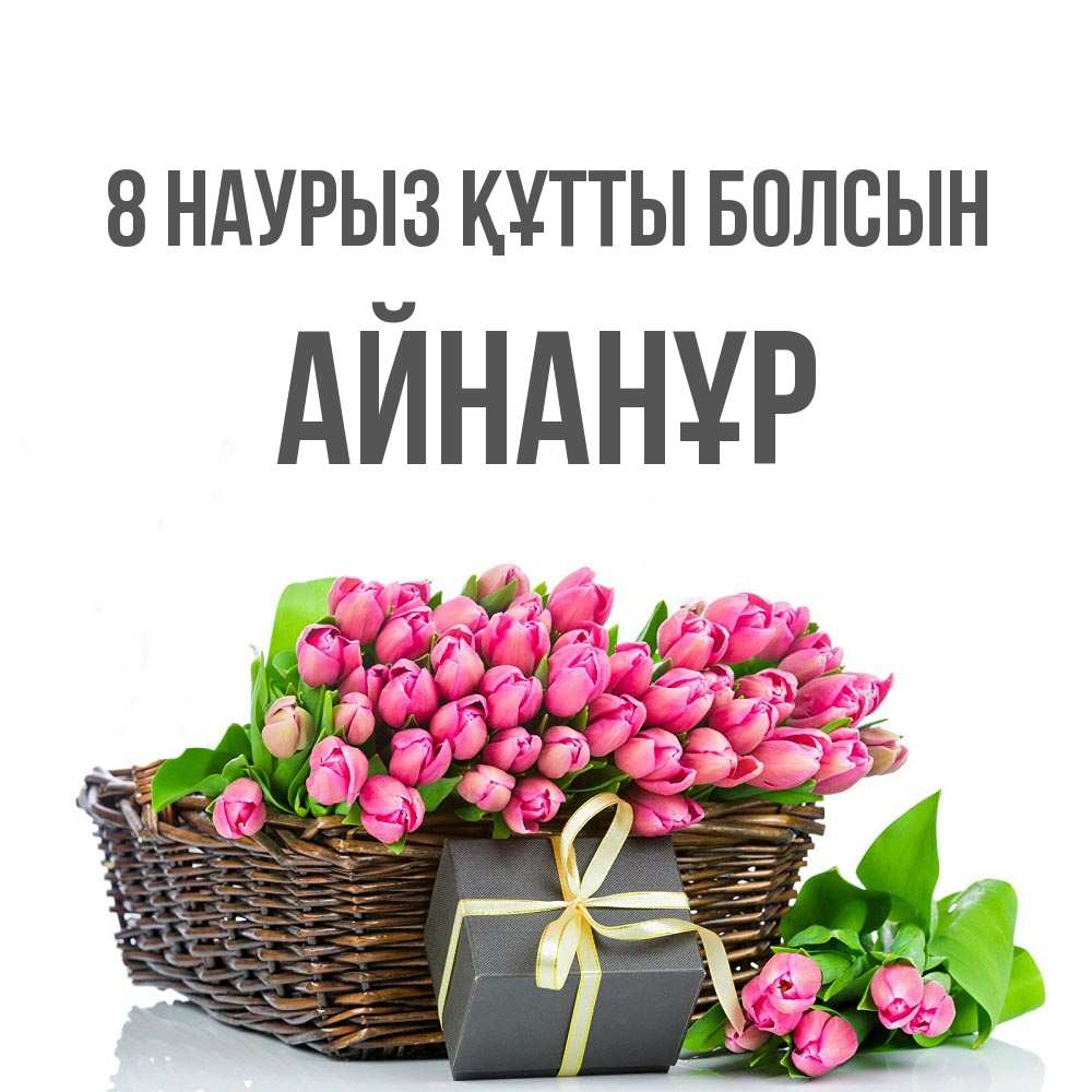 Күн сайын ашық хат с именем, Айнанұр 8 наурыз құтты болсын цветы Онлайн тегін жүктеп алу тілектері бар керемет карта 