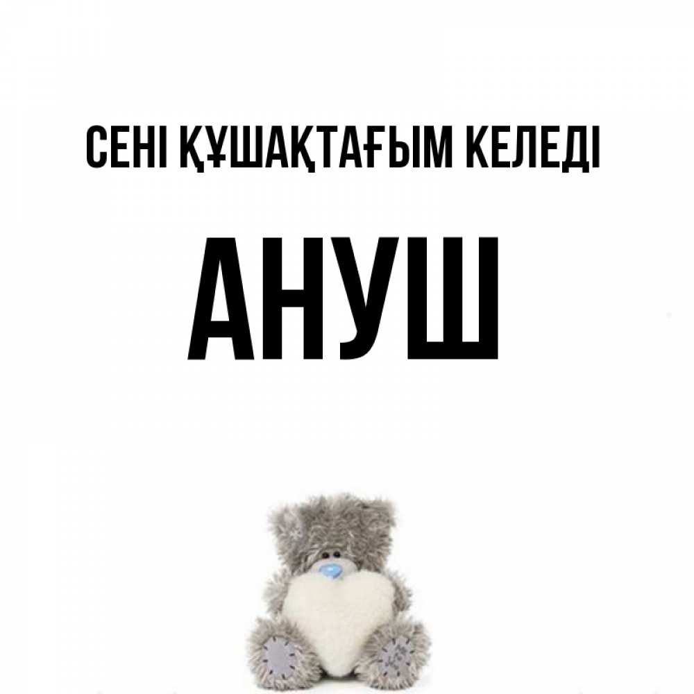 Күн сайын ашық хат с именем, Ануш сені құшақтағым келеді медвежонок с сердечком белого цвета Онлайн тегін жүктеп алу тілектері бар керемет карта 