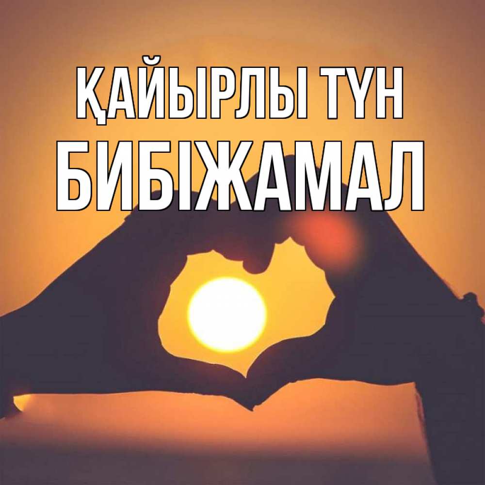 Күн сайын ашық хат с именем, БИБІЖАМАЛ Қайырлы түн садится солнце Онлайн тегін жүктеп алу тілектері бар керемет карта 
