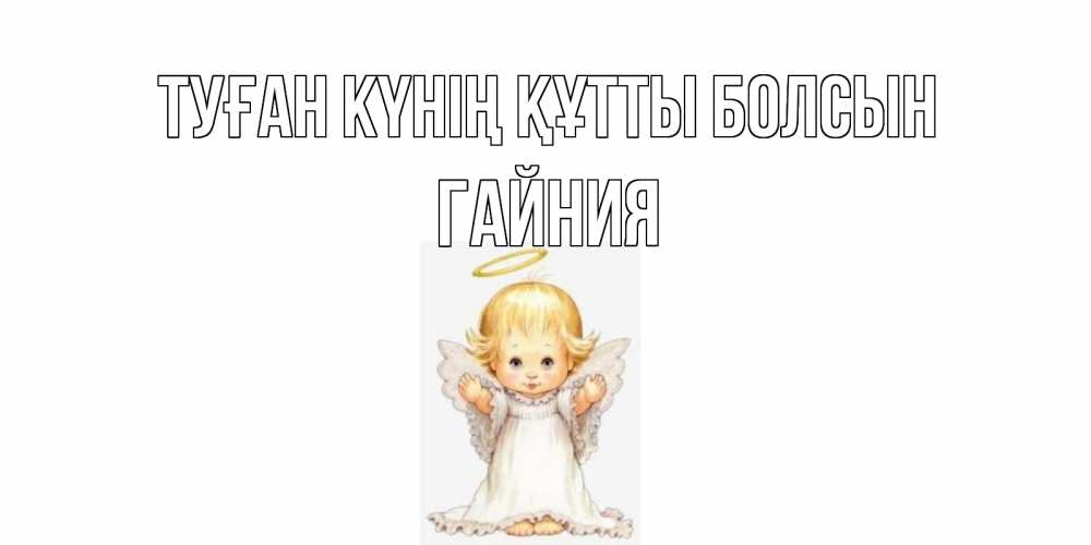 Күн сайын ашық хат с именем, ГАЙНИЯ Туған күнің құтты болсын ангелочек, нимб Онлайн тегін жүктеп алу тілектері бар керемет карта 