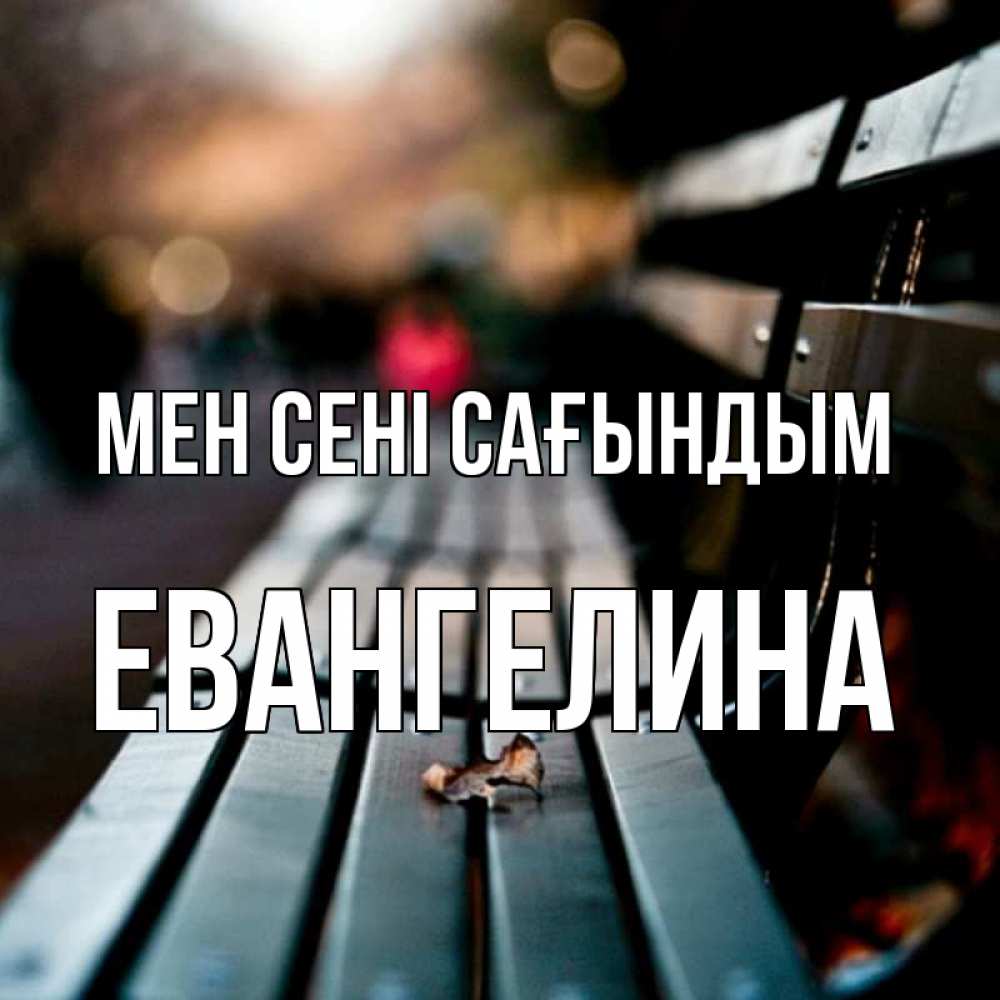 Күн сайын ашық хат с именем, Евангелина Мен сені сағындым приходи скорее Онлайн тегін жүктеп алу тілектері бар керемет карта 