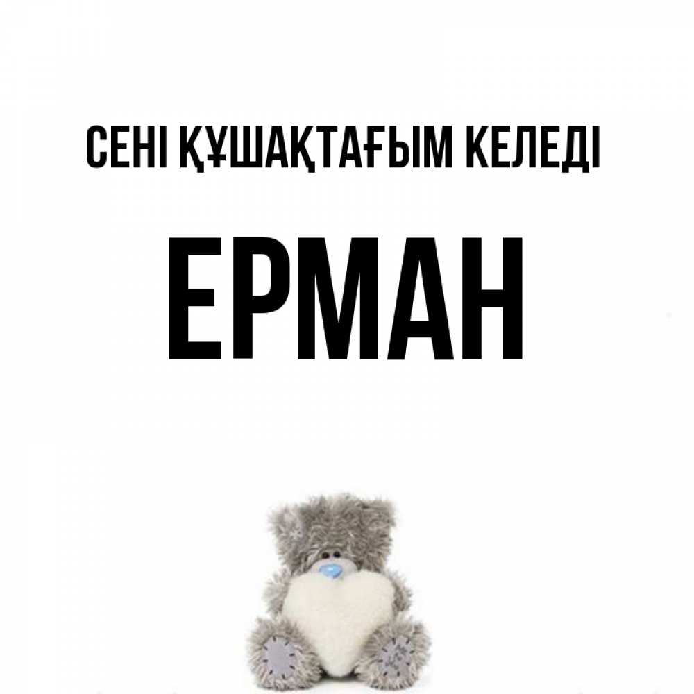 Күн сайын ашық хат с именем, Ерман сені құшақтағым келеді медвежонок с сердечком белого цвета Онлайн тегін жүктеп алу тілектері бар керемет карта 
