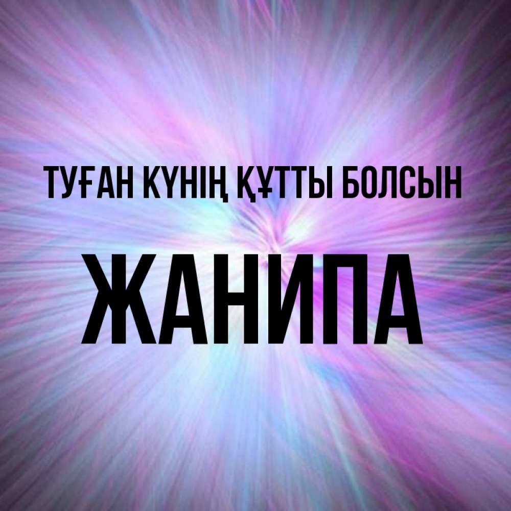 Күн сайын ашық хат с именем, ЖАНИПА Туған күнің құтты болсын ангельский свет Онлайн тегін жүктеп алу тілектері бар керемет карта 