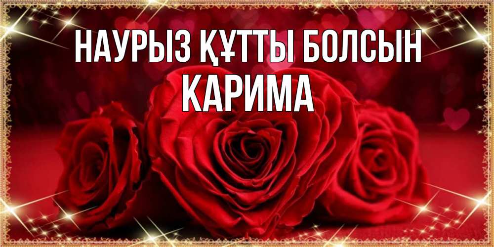 Күн сайын ашық хат с именем, Карима Наурыз құтты болсын три красные розы Онлайн тегін жүктеп алу тілектері бар керемет карта 