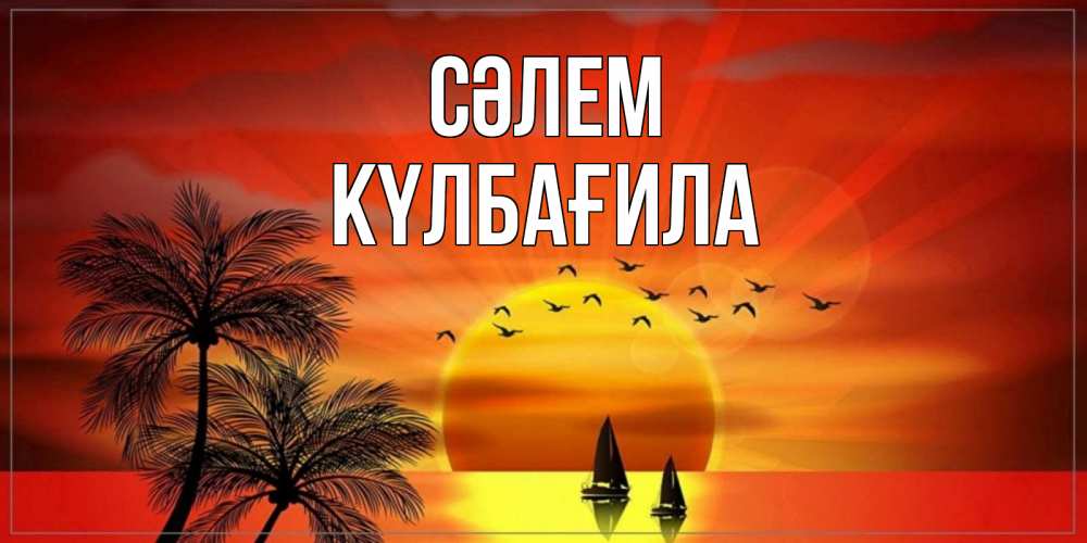 Күн сайын ашық хат с именем, КҮЛБАҒИЛА Сәлем привет Онлайн тегін жүктеп алу тілектері бар керемет карта 