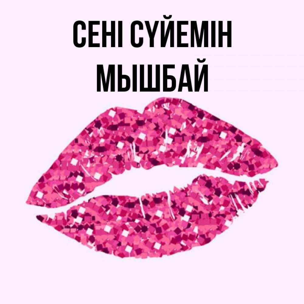 Күн сайын ашық хат с именем, МЫШБАЙ Сені сүйемін открытка с женскими губами и поцелуем для парня Онлайн тегін жүктеп алу тілектері бар керемет карта 