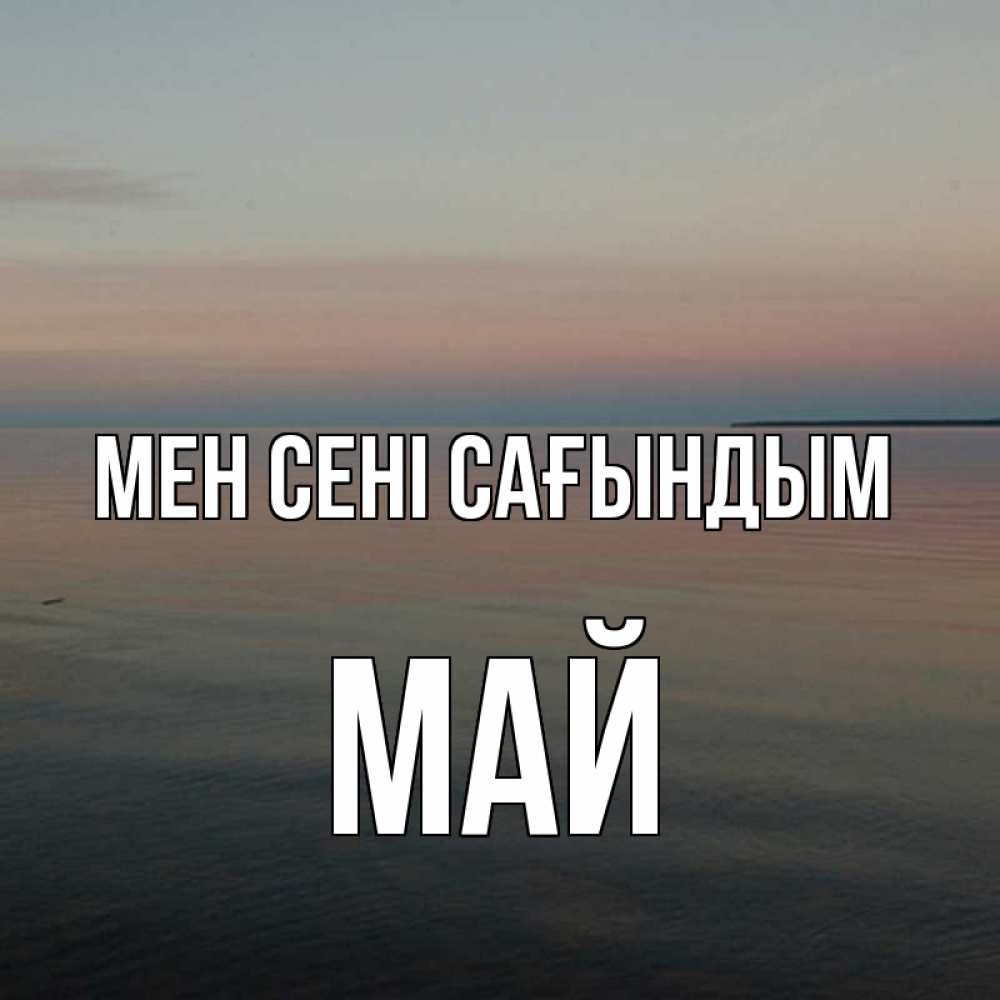 Күн сайын ашық хат с именем, Май Мен сені сағындым пусто Онлайн тегін жүктеп алу тілектері бар керемет карта 