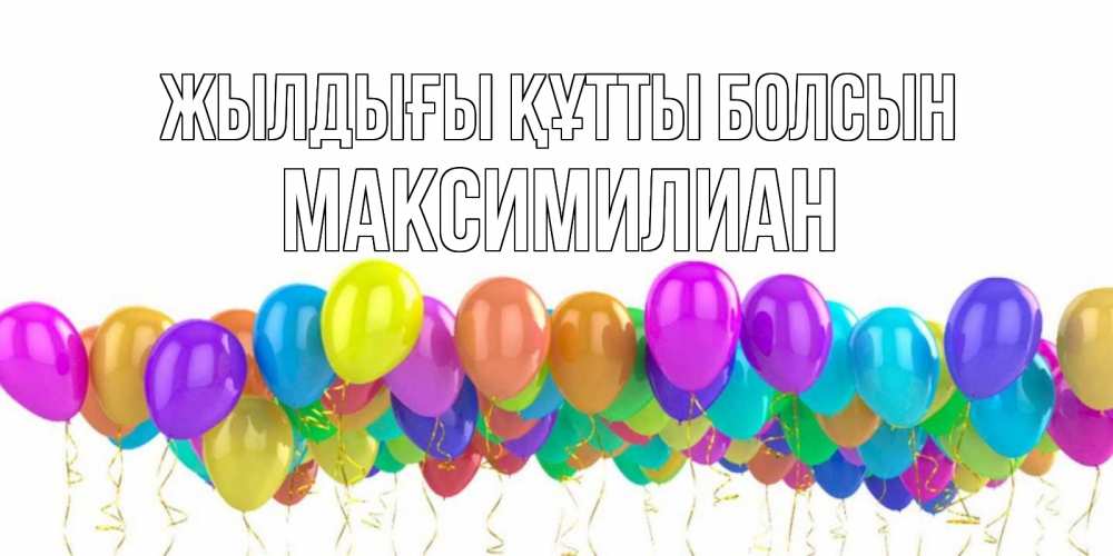Күн сайын ашық хат с именем, Максимилиан Жылдығы құтты болсын шары на день рождения всех цветов радуги Онлайн тегін жүктеп алу тілектері бар керемет карта 
