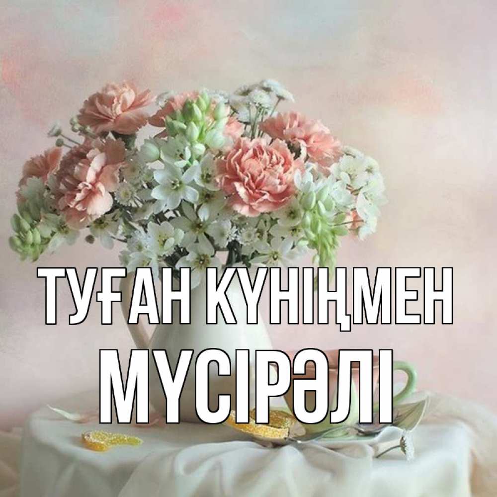 Күн сайын ашық хат с именем, МҮСІРӘЛІ Туған күніңмен с цветами Онлайн тегін жүктеп алу тілектері бар керемет карта 
