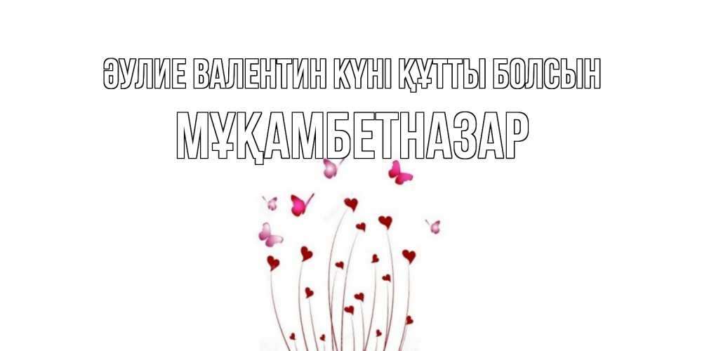 Күн сайын ашық хат с именем, Мұқамбетназар Әулие Валентин күні құтты болсын валентинку подписать онлайн на день всех влюбленных Онлайн тегін жүктеп алу тілектері бар керемет карта 