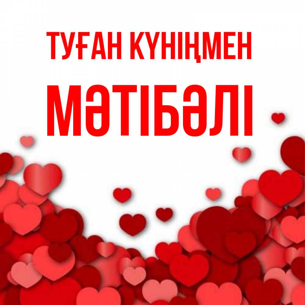 Күн сайын ашық хат с именем, МӘТІБӘЛІ Туған күніңмен много красных сердечек о любви Онлайн тегін жүктеп алу тілектері бар керемет карта 