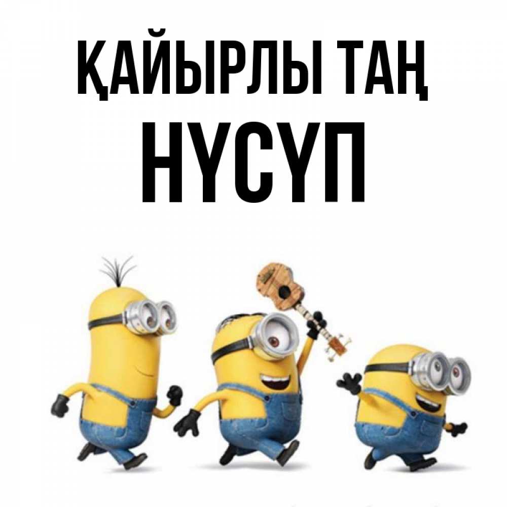 Күн сайын ашық хат с именем, НҮСҮП Қайырлы таң миньоны и прекрасное утро Онлайн тегін жүктеп алу тілектері бар керемет карта 