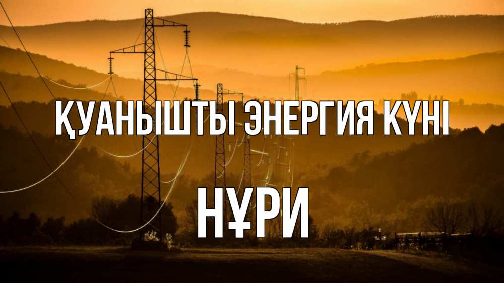 Күн сайын ашық хат с именем, НҰРИ Қуанышты энергия күні ЛЭП провода горы закат Онлайн тегін жүктеп алу тілектері бар керемет карта 
