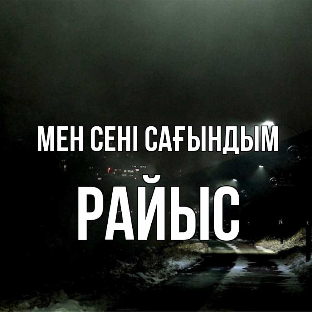 Күн сайын ашық хат с именем, РАЙЫС Мен сені сағындым окраина города Онлайн тегін жүктеп алу тілектері бар керемет карта 