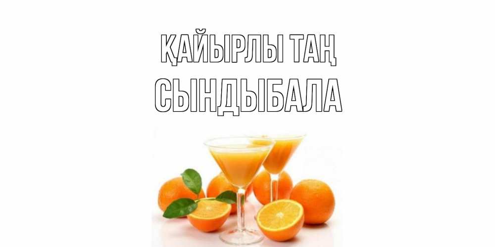 Күн сайын ашық хат с именем, СЫНДЫБАЛА Қайырлы таң апельсин Онлайн тегін жүктеп алу тілектері бар керемет карта 