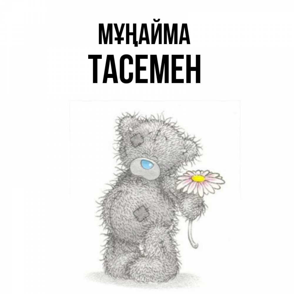 Күн сайын ашық хат с именем, ТАСЕМЕН Мұңайма Плюшевый медвежонок с заплатками Онлайн тегін жүктеп алу тілектері бар керемет карта 