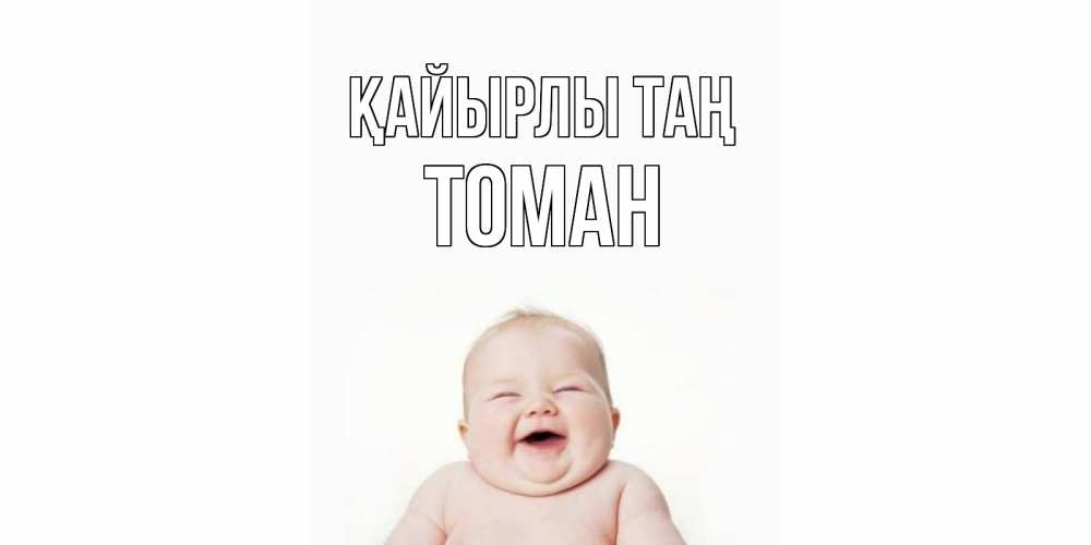 Күн сайын ашық хат с именем, ТОМАН Қайырлы таң малыш с улыбкой Онлайн тегін жүктеп алу тілектері бар керемет карта 