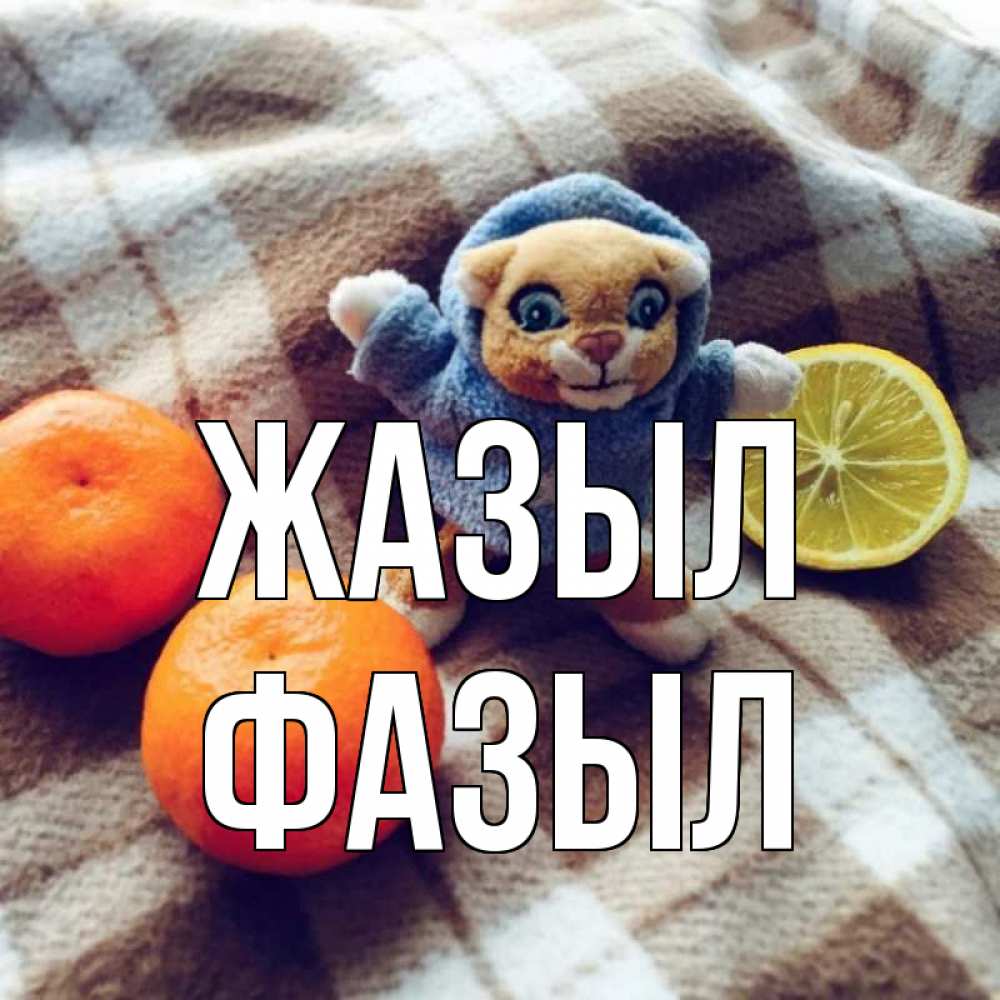 Күн сайын ашық хат с именем, ФАЗЫЛ Жазыл вот тебе апельсинка и лимон Онлайн тегін жүктеп алу тілектері бар керемет карта 