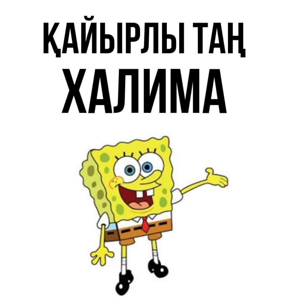 Күн сайын ашық хат с именем, ХАЛИМА Қайырлы таң губка боб улыбается Онлайн тегін жүктеп алу тілектері бар керемет карта 