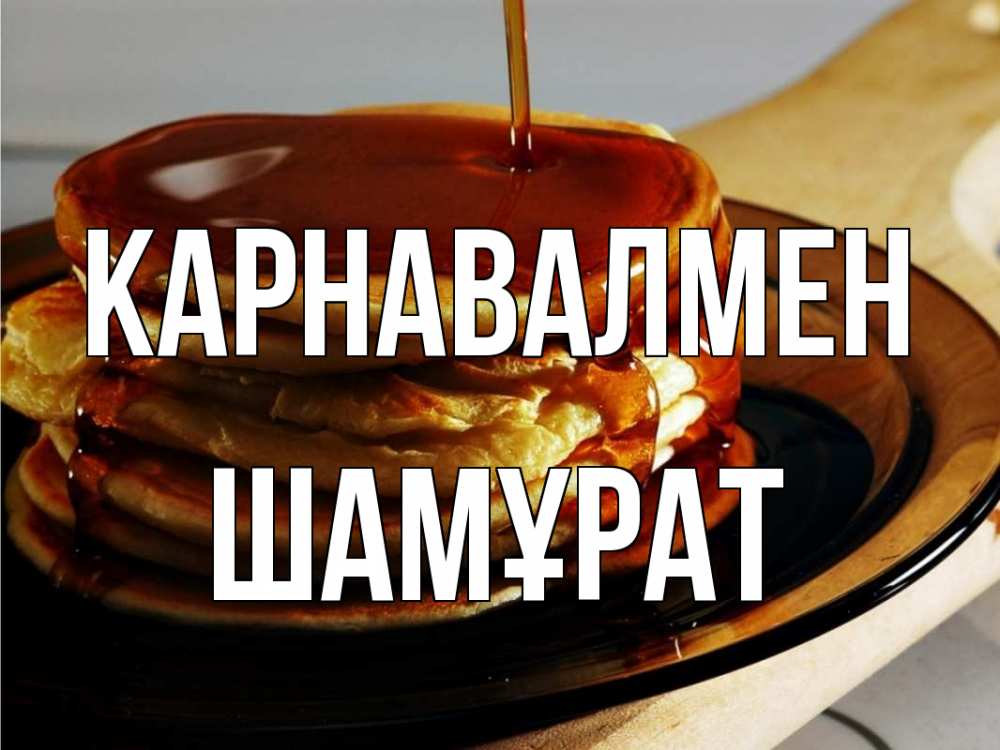 Күн сайын ашық хат с именем, ШАМҰРАТ Карнавалмен блины Онлайн тегін жүктеп алу тілектері бар керемет карта 