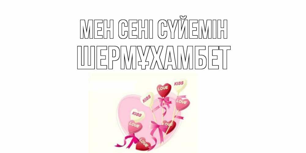 Күн сайын ашық хат с именем, ШЕРМҰХАМБЕТ Мен сені сүйемін сердце, леденцы Онлайн тегін жүктеп алу тілектері бар керемет карта 