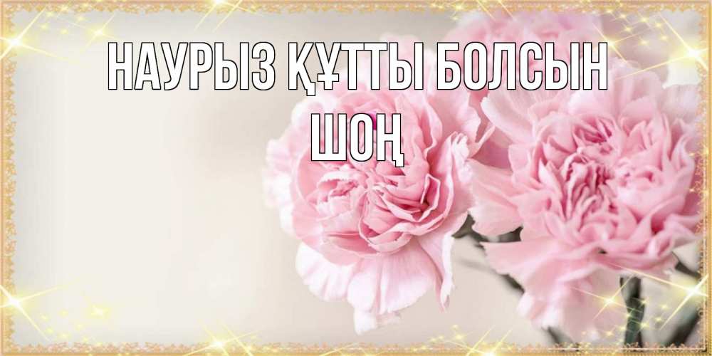 Күн сайын ашық хат с именем, ШОҢ Наурыз құтты болсын открытка с розовыми цветами в рамочке с подписью на 8 марта Онлайн тегін жүктеп алу тілектері бар керемет карта 
