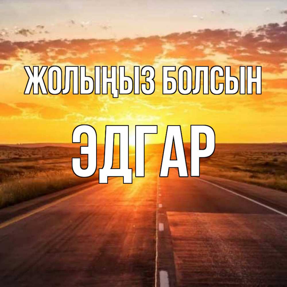 Күн сайын ашық хат с именем, Эдгар Жолыңыз болсын солнечный свет, закат Онлайн тегін жүктеп алу тілектері бар керемет карта 
