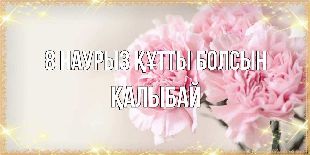 Күн сайын ашық хат с именем, Қалыбай 8 наурыз құтты болсын открытка с розовыми цветами в рамочке с подписью на 8 марта Онлайн тегін жүктеп алу тілектері бар керемет карта 