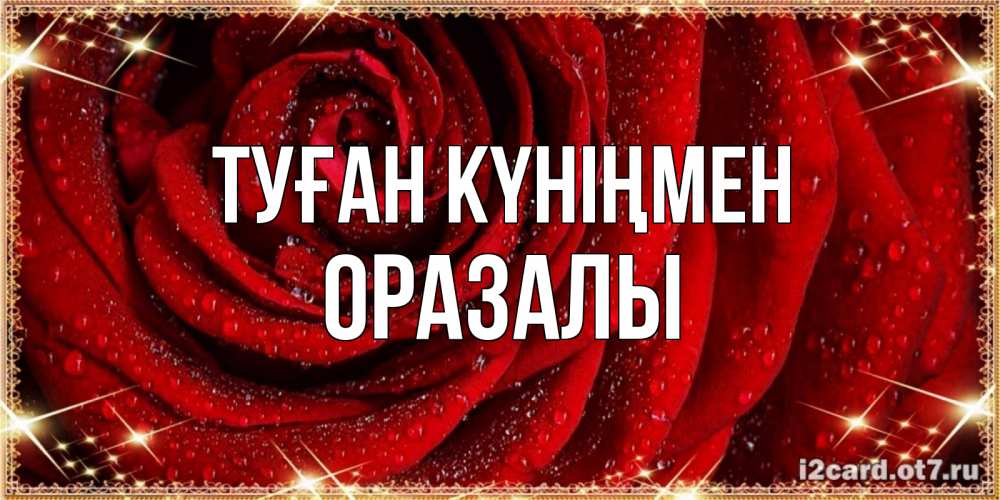 Күн сайын ашық хат с именем, ОРАЗАЛЫ Туған күніңмен роса на розе блестящая в лучах солнца Онлайн тегін жүктеп алу тілектері бар керемет карта 
