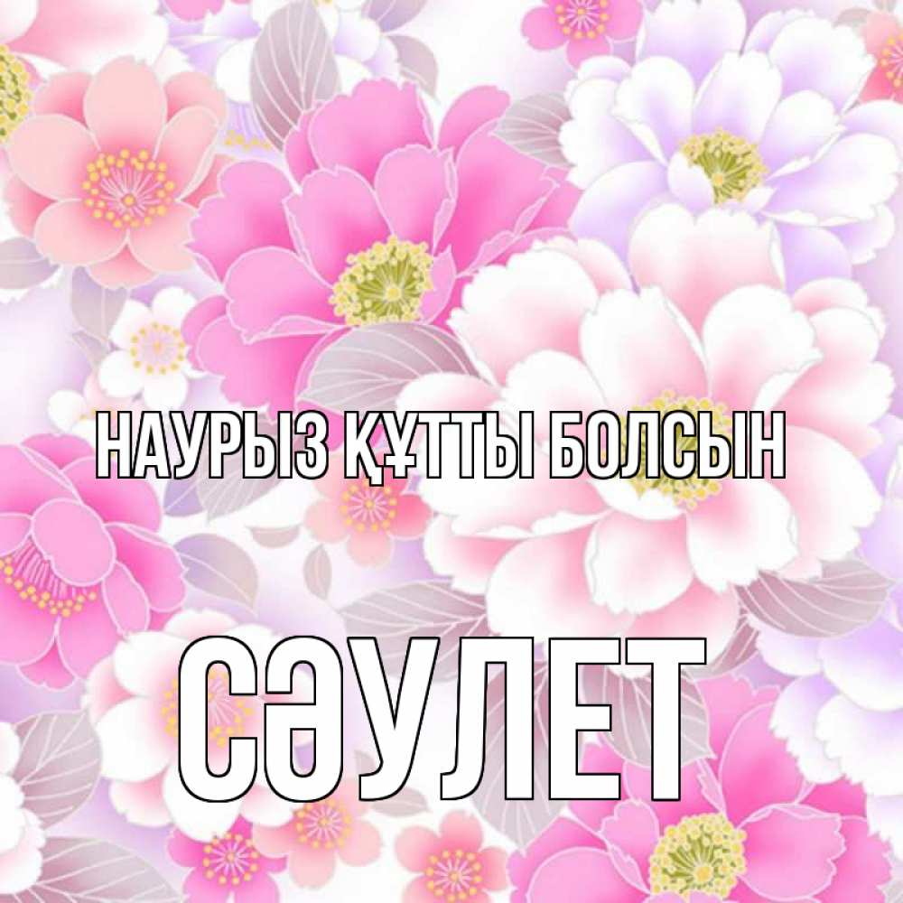 Күн сайын ашық хат с именем, СӘУЛЕТ Наурыз құтты болсын для женщин Онлайн тегін жүктеп алу тілектері бар керемет карта 