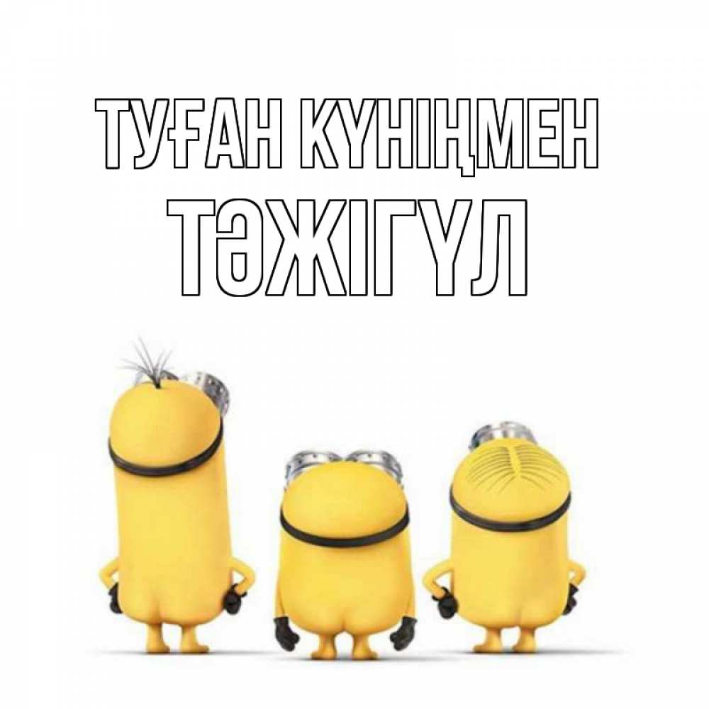 Күн сайын ашық хат с именем, ТӘЖІГҮЛ Туған күніңмен миньоны Онлайн тегін жүктеп алу тілектері бар керемет карта 