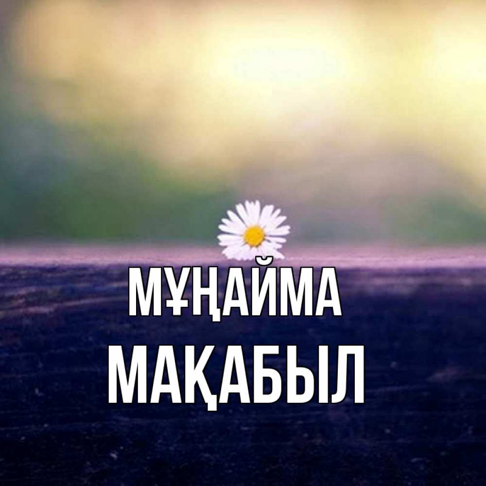Күн сайын ашық хат с именем, МАҚАБЫЛ Мұңайма красота Онлайн тегін жүктеп алу тілектері бар керемет карта 