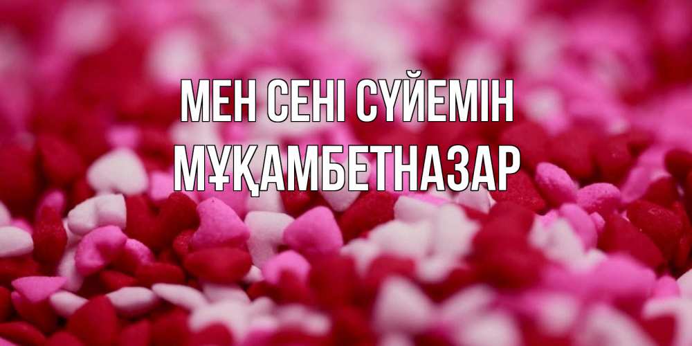 Күн сайын ашық хат с именем, Мұқамбетназар Мен сені сүйемін красивая открытка с признанием в любви Онлайн тегін жүктеп алу тілектері бар керемет карта 