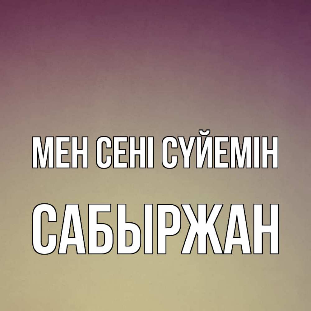 Күн сайын ашық хат с именем, САБЫРЖАН Мен сені сүйемін для любимой Онлайн тегін жүктеп алу тілектері бар керемет карта 