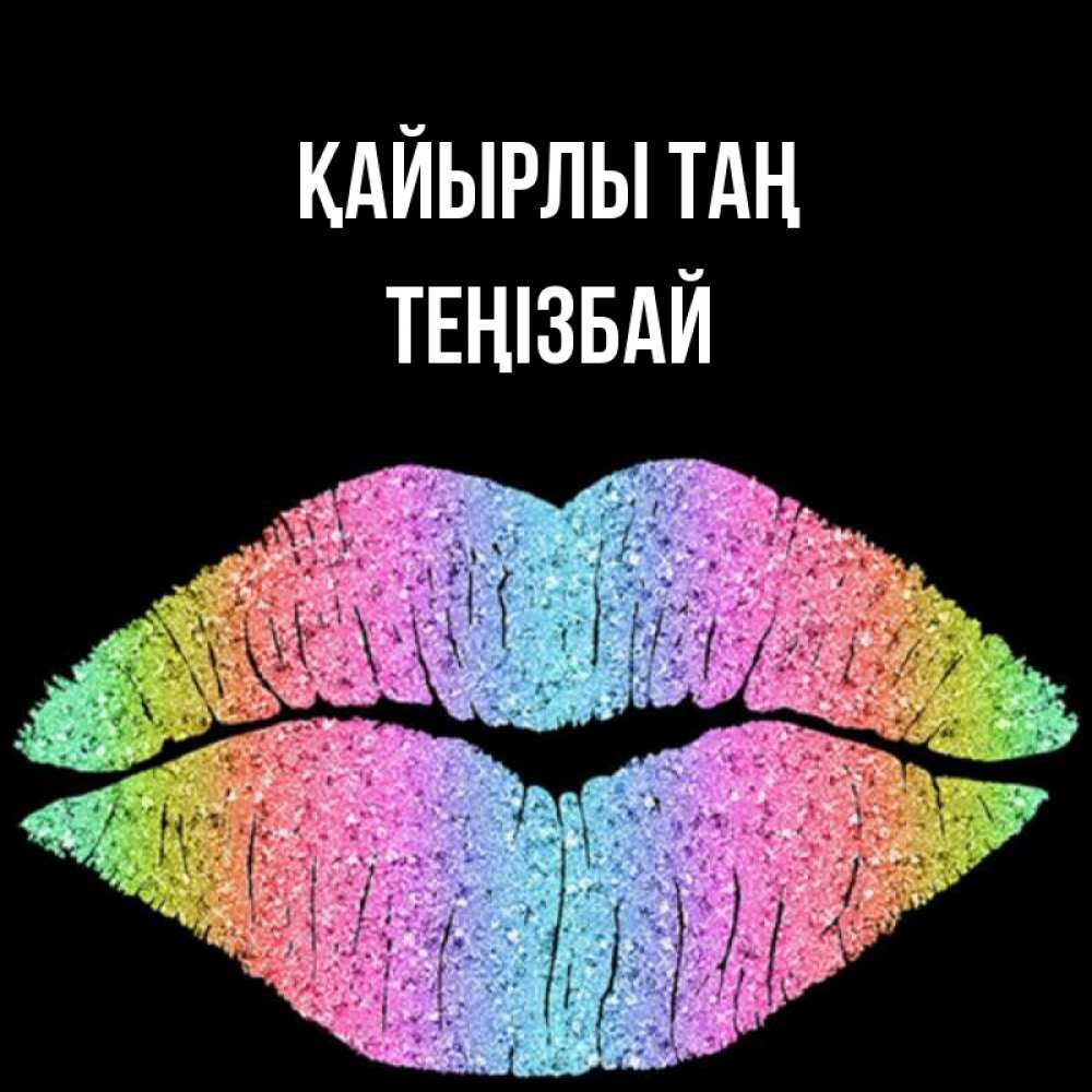 Күн сайын ашық хат с именем, ТЕҢІЗБАЙ Қайырлы таң радужные губы Онлайн тегін жүктеп алу тілектері бар керемет карта 