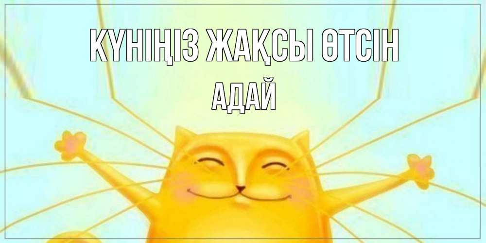 Күн сайын ашық хат с именем, Адай Күніңіз жақсы өтсін обнимашки Онлайн тегін жүктеп алу тілектері бар керемет карта 