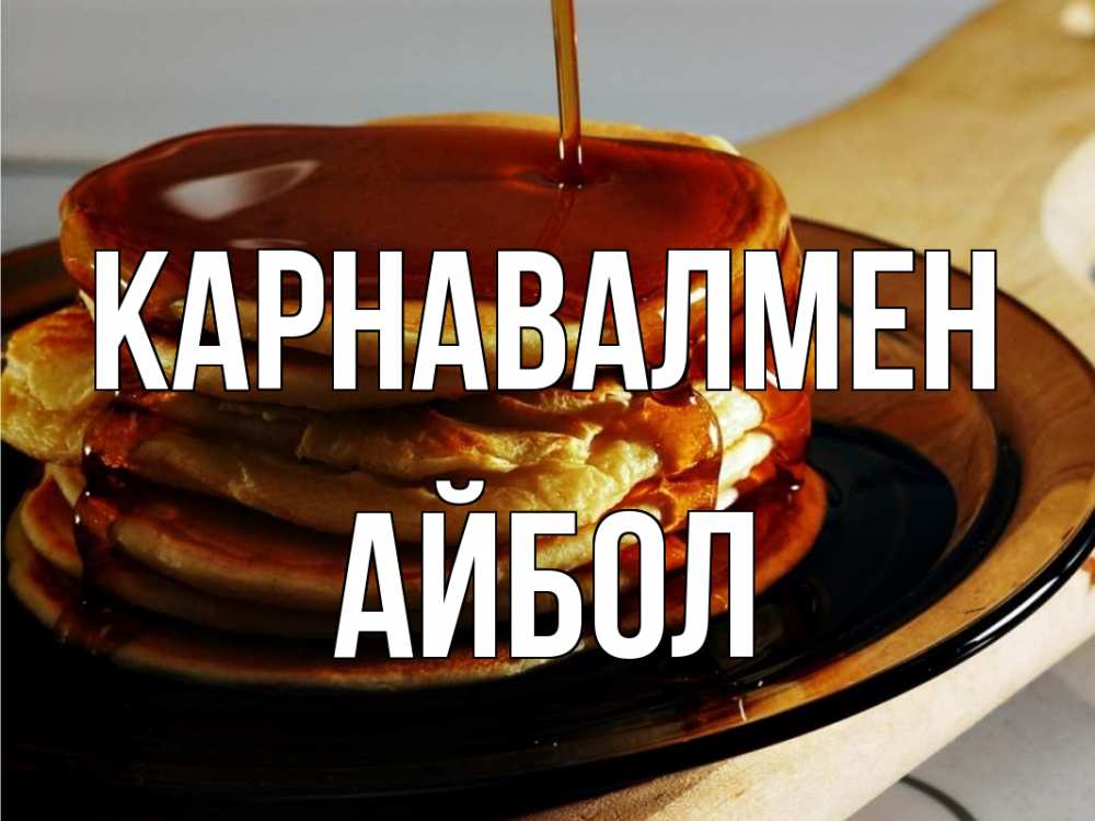Күн сайын ашық хат с именем, Айбол Карнавалмен блины Онлайн тегін жүктеп алу тілектері бар керемет карта 