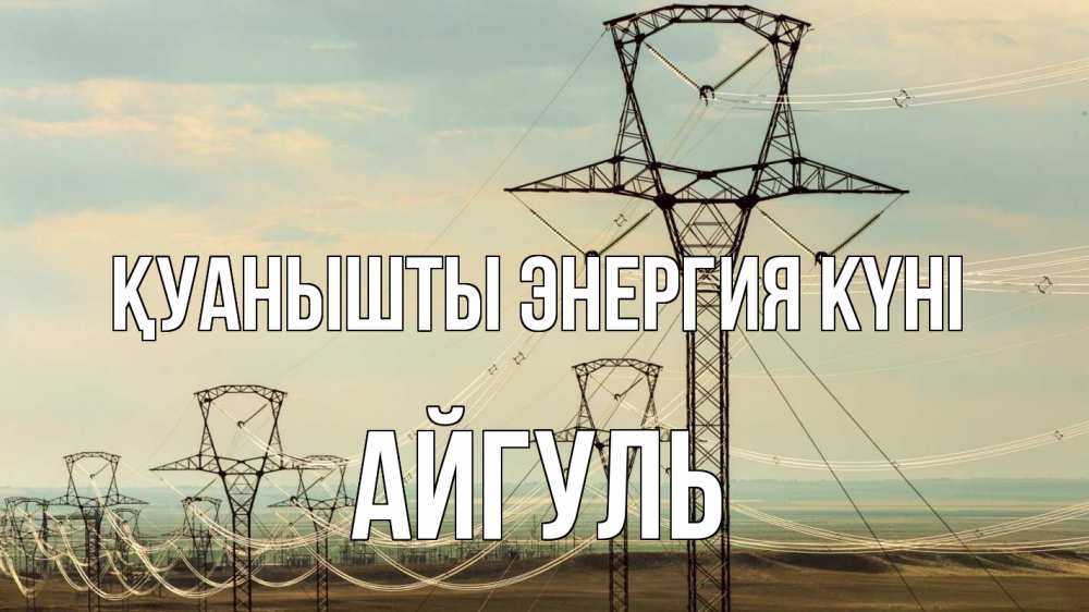 Күн сайын ашық хат с именем, Айгуль Қуанышты энергия күні провода небо Онлайн тегін жүктеп алу тілектері бар керемет карта 