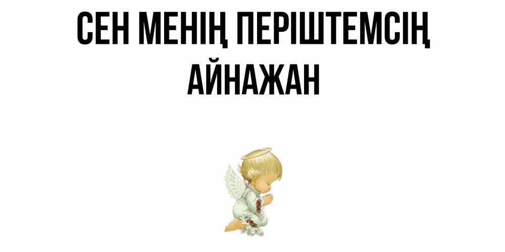 Күн сайын ашық хат с именем, Айнажан Сен менің періштемсің ангел Онлайн тегін жүктеп алу тілектері бар керемет карта 